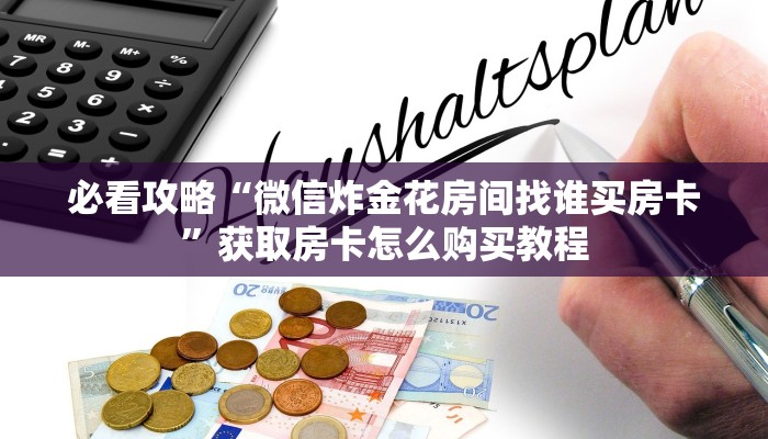 必看攻略“微信炸金花房间找谁买房卡”获取房卡怎么购买教程