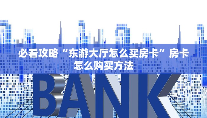 必看攻略“东游大厅怎么买房卡”房卡怎么购买方法