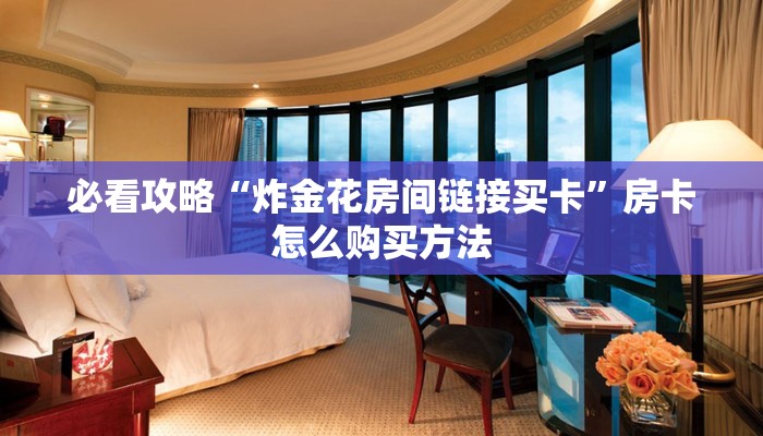必看攻略“炸金花房间链接买卡”房卡怎么购买方法