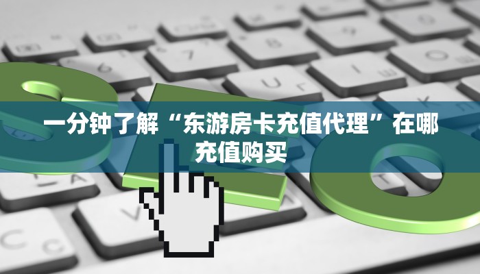 一分钟了解“东游房卡充值代理”在哪充值购买