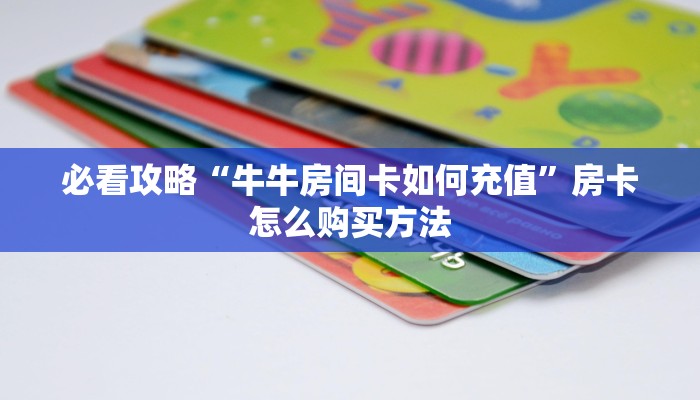 必看攻略“牛牛房间卡如何充值”房卡怎么购买方法