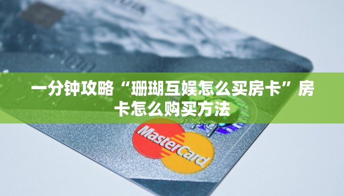 一分钟攻略“珊瑚互娱怎么买房卡”房卡怎么购买方法