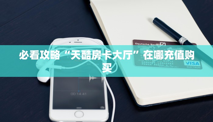 必看攻略“天酷房卡大厅”在哪充值购买