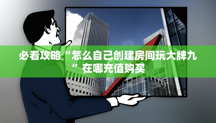 必看攻略“怎么自己创建房间玩大牌九”在哪充值购买