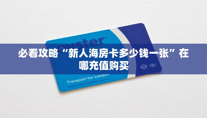必看攻略“新人海房卡多少钱一张”在哪充值购买