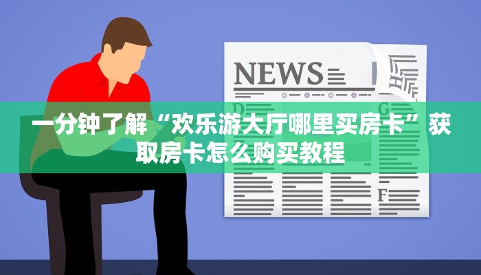 一分钟了解“欢乐游大厅哪里买房卡”获取房卡怎么购买教程 一分钟了解“欢乐游大厅哪里买房卡”获取房卡怎么购买教程