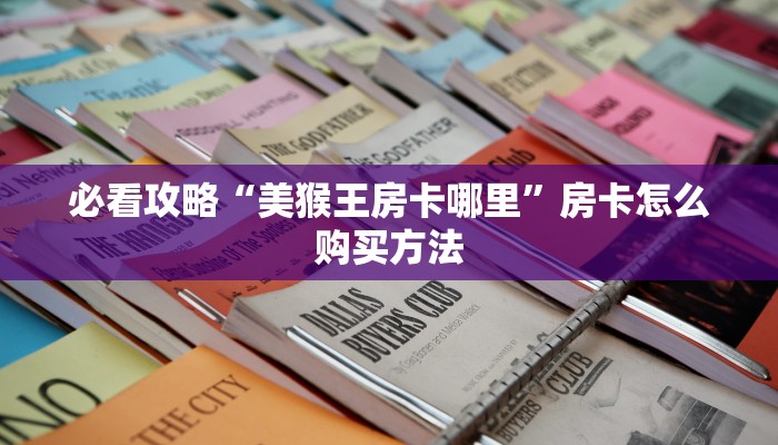 必看攻略“美猴王房卡哪里”房卡怎么购买方法