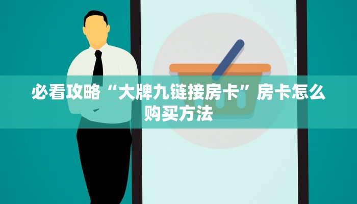 必看攻略“大牌九链接房卡”房卡怎么购买方法 必看攻略“大牌九链接房卡”房卡怎么购买方法