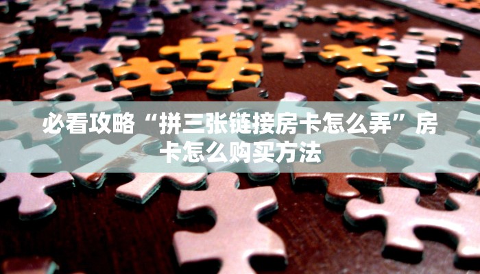 必看攻略“拼三张链接房卡怎么弄”房卡怎么购买方法