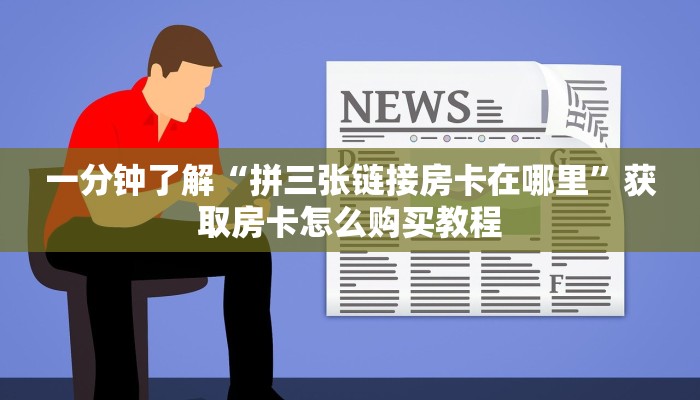 一分钟了解“拼三张链接房卡在哪里”获取房卡怎么购买教程