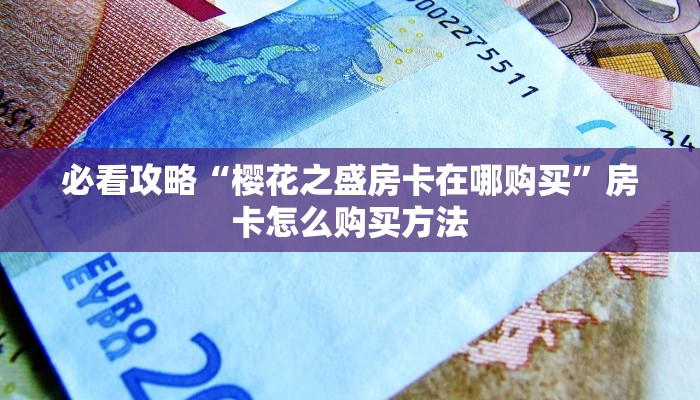 必看攻略“樱花之盛房卡在哪购买”房卡怎么购买方法