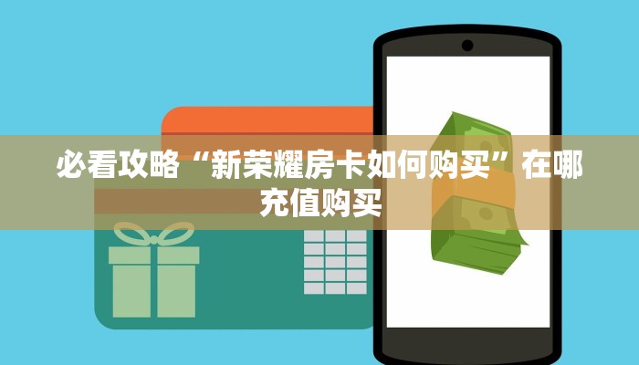 必看攻略“新荣耀房卡如何购买”在哪充值购买