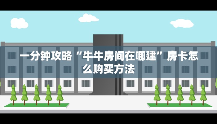 一分钟攻略“牛牛房间在哪建”房卡怎么购买方法