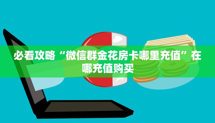 必看攻略“微信群金花房卡哪里充值”在哪充值购买