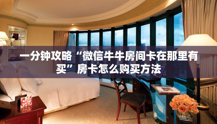 一分钟攻略“微信牛牛房间卡在那里有买”房卡怎么购买方法