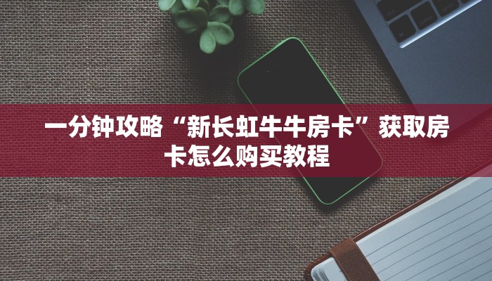 一分钟攻略“新长虹牛牛房卡”获取房卡怎么购买教程
