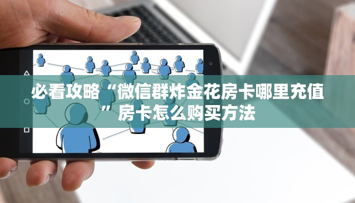 必看攻略“微信群炸金花房卡哪里充值”房卡怎么购买方法