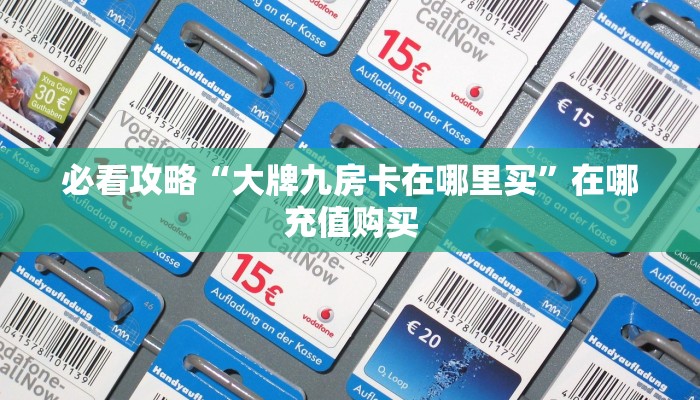 必看攻略“大牌九房卡在哪里买”在哪充值购买
