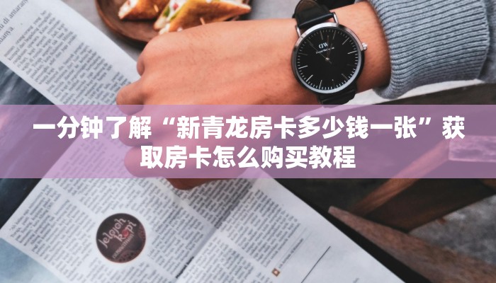 一分钟了解“新青龙房卡多少钱一张”获取房卡怎么购买教程