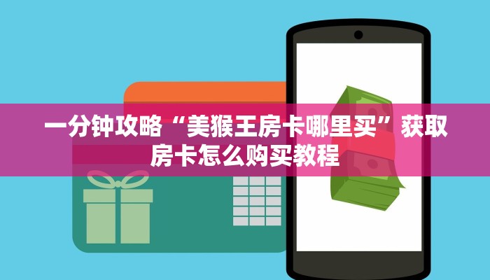 一分钟攻略“美猴王房卡哪里买”获取房卡怎么购买教程 一分钟攻略“美猴王房卡哪里买”获取房卡怎么购买教程