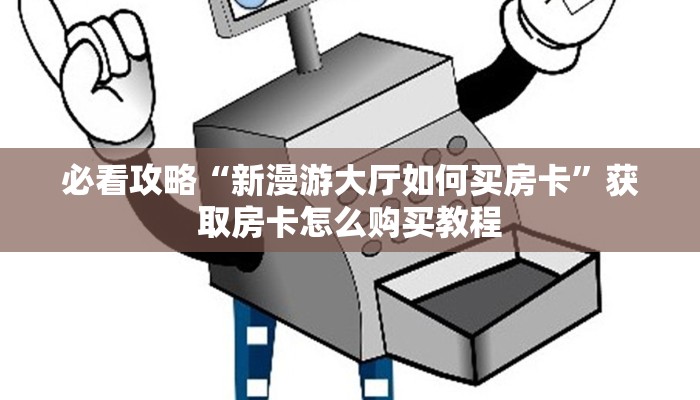 必看攻略“新漫游大厅如何买房卡”获取房卡怎么购买教程