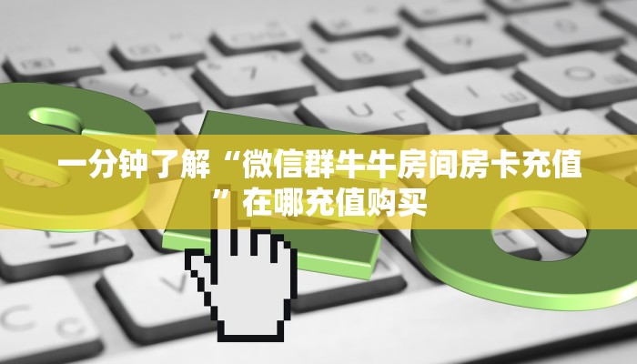 一分钟了解“微信群牛牛房间房卡充值”在哪充值购买