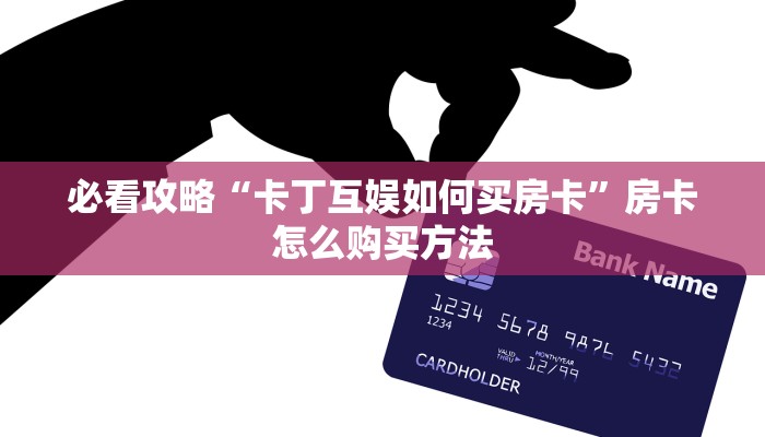 必看攻略“卡丁互娱如何买房卡”房卡怎么购买方法 必看攻略“卡丁互娱如何买房卡”房卡怎么购买方法