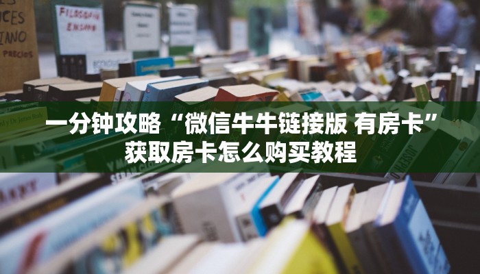 一分钟攻略“微信牛牛链接版 有房卡”获取房卡怎么购买教程 一分钟攻略“微信牛牛链接版 有房卡”获取房卡怎么购买教程