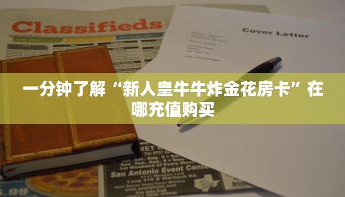 一分钟了解“新人皇牛牛炸金花房卡”在哪充值购买