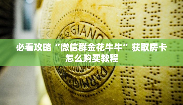 必看攻略“微信群金花牛牛”获取房卡怎么购买教程