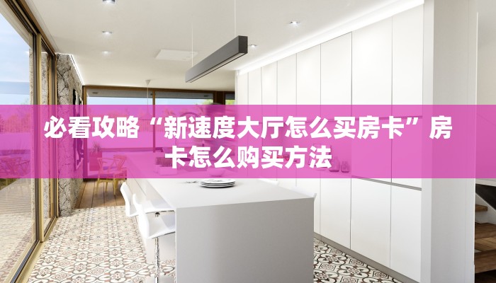 必看攻略“新速度大厅怎么买房卡”房卡怎么购买方法