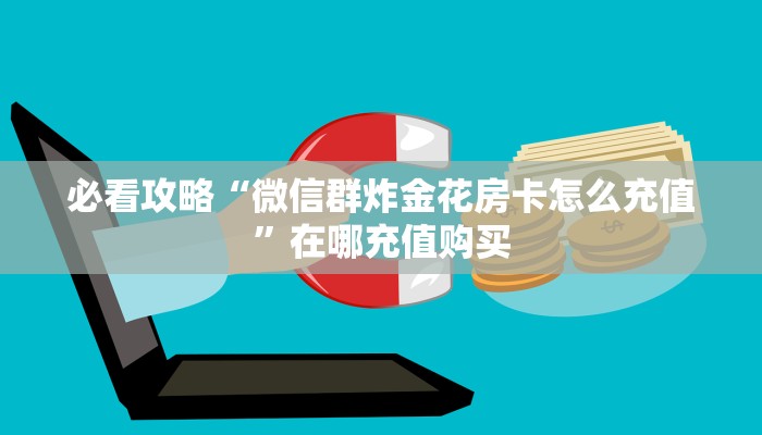 必看攻略“微信群炸金花房卡怎么充值”在哪充值购买 必看攻略“微信群炸金花房卡怎么充值”在哪充值购买