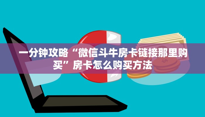 一分钟攻略“微信斗牛房卡链接那里购买”房卡怎么购买方法 一分钟攻略“微信斗牛房卡链接那里购买”房卡怎么购买方法
