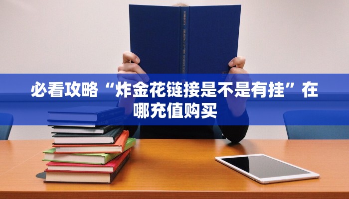 必看攻略“炸金花链接是不是有挂”在哪充值购买 必看攻略“炸金花链接是不是有挂”在哪充值购买
