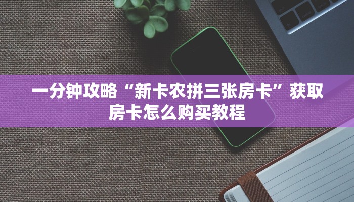 一分钟攻略“新卡农拼三张房卡”获取房卡怎么购买教程 一分钟攻略“新卡农拼三张房卡”获取房卡怎么购买教程