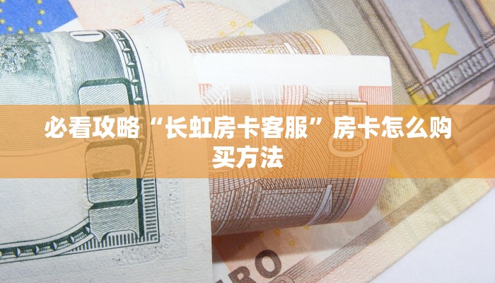 必看攻略“长虹房卡客服”房卡怎么购买方法