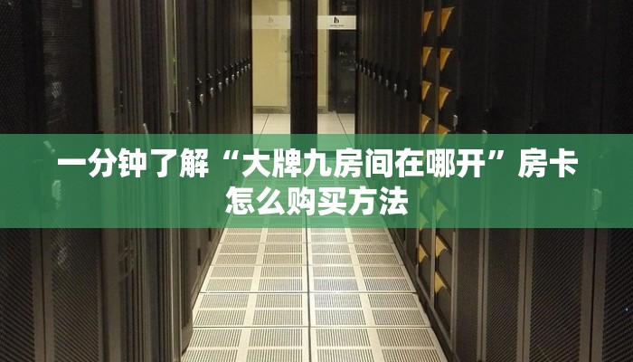 一分钟了解“大牌九房间在哪开”房卡怎么购买方法 一分钟了解“大牌九房间在哪开”房卡怎么购买方法