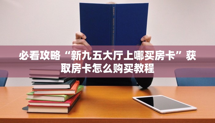 必看攻略“新九五大厅上哪买房卡”获取房卡怎么购买教程
