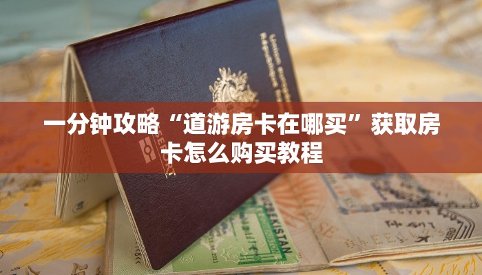 一分钟攻略“道游房卡在哪买”获取房卡怎么购买教程