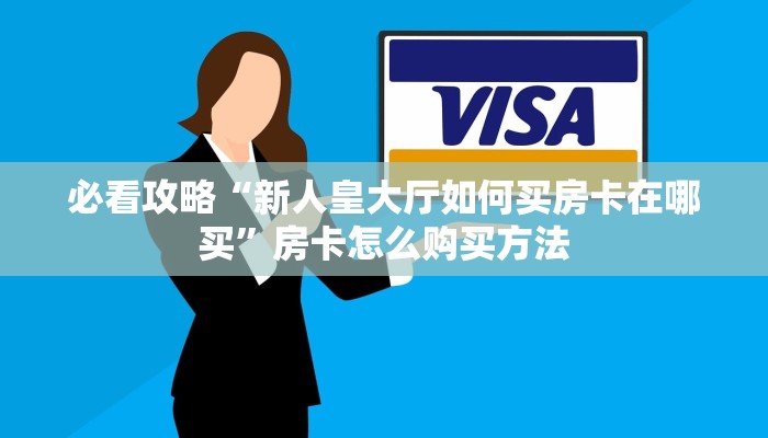 必看攻略“新人皇大厅如何买房卡在哪买”房卡怎么购买方法