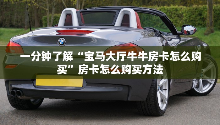 一分钟了解“宝马大厅牛牛房卡怎么购买”房卡怎么购买方法 一分钟了解“宝马大厅牛牛房卡怎么购买”房卡怎么购买方法