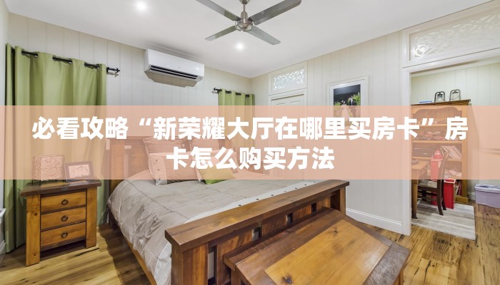 必看攻略“新荣耀大厅在哪里买房卡”房卡怎么购买方法 必看攻略“新荣耀大厅在哪里买房卡”房卡怎么购买方法