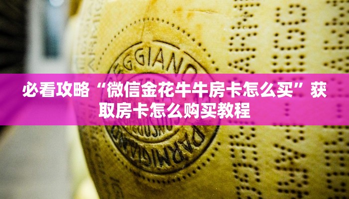 必看攻略“微信金花牛牛房卡怎么买”获取房卡怎么购买教程 必看攻略“微信金花牛牛房卡怎么买”获取房卡怎么购买教程