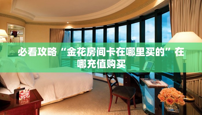 必看攻略“金花房间卡在哪里买的”在哪充值购买