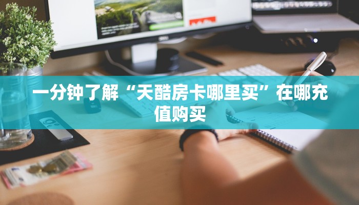一分钟了解“天酷房卡哪里买”在哪充值购买