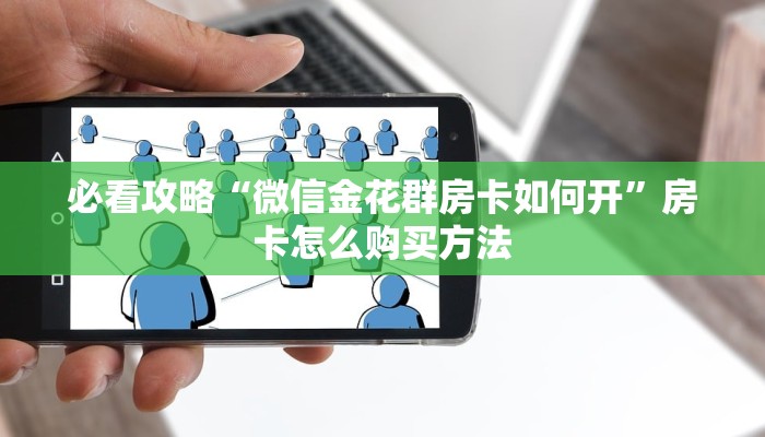 必看攻略“微信金花群房卡如何开”房卡怎么购买方法 必看攻略“微信金花群房卡如何开”房卡怎么购买方法