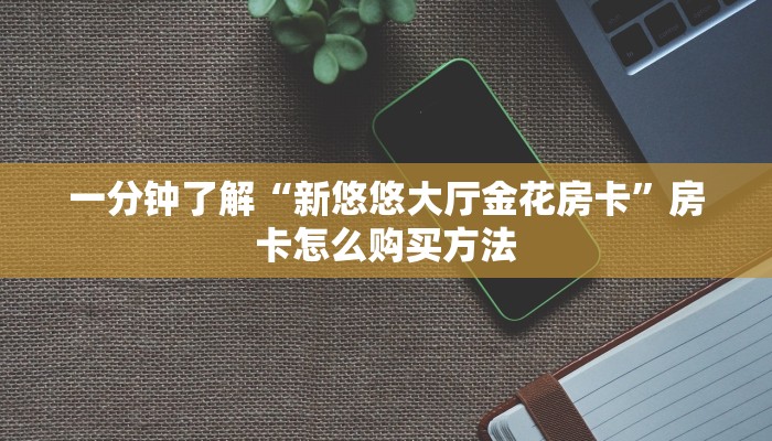 一分钟了解“新悠悠大厅金花房卡”房卡怎么购买方法 一分钟了解“新悠悠大厅金花房卡”房卡怎么购买方法