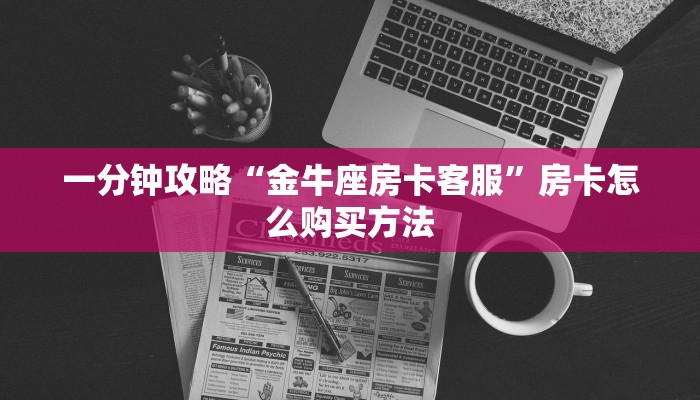 一分钟攻略“金牛座房卡客服”房卡怎么购买方法