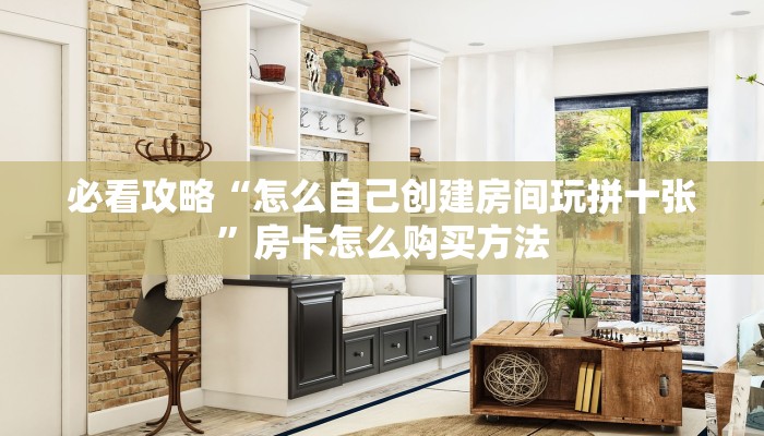 必看攻略“怎么自己创建房间玩拼十张”房卡怎么购买方法