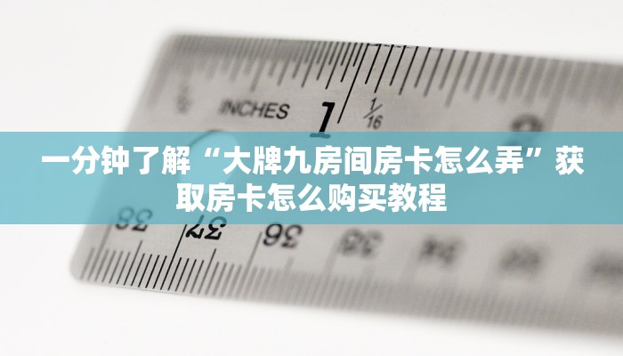 一分钟了解“大牌九房间房卡怎么弄”获取房卡怎么购买教程 一分钟了解“大牌九房间房卡怎么弄”获取房卡怎么购买教程